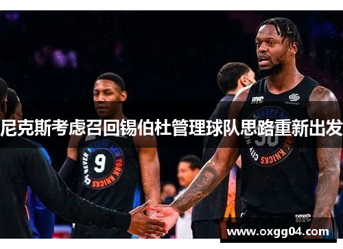 尼克斯考虑召回锡伯杜管理球队思路重新出发