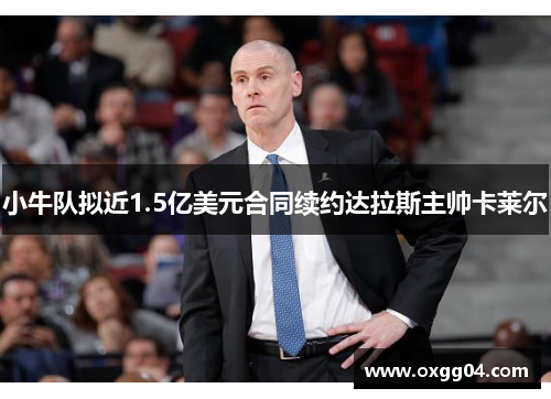 小牛队拟近1.5亿美元合同续约达拉斯主帅卡莱尔