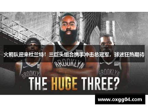 火箭队迎来杜兰特！三巨头组合携手冲击总冠军，球迷狂热期待