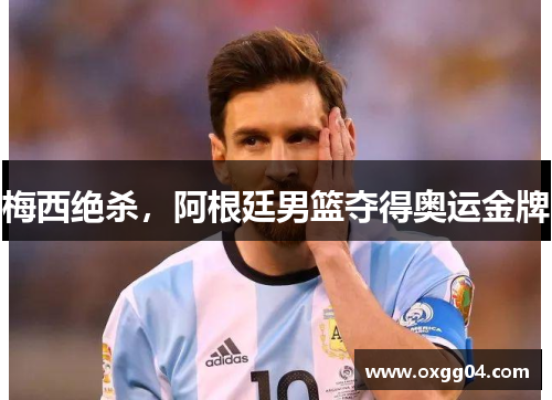 梅西绝杀，阿根廷男篮夺得奥运金牌